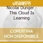Nicolai Dunger - This Cloud Is Learning cd