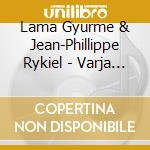 Lama Gyurme & Jean-Phillippe Rykiel - Varja Chants cd musicale di GYURME LAMA