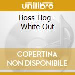 Boss Hog - White Out cd