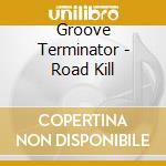 Groove Terminator - Road Kill cd musicale di Groove Terminator