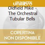 Oldfield Mike - The Orchestral Tubular Bells cd musicale di Oldfield Mike