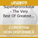 Superherorockstar - The Very Best Of Greatest Hits cd