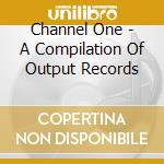 Channel One - A Compilation Of Output Records cd