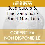 Icebreakers & The Diamonds - Planet Mars Dub cd musicale di Icebreakers & The Diamonds