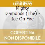 Mighty Diamonds (The) - Ice On Fire cd