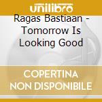 Ragas Bastiaan - Tomorrow Is Looking Good cd