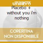 Placebo + without you i'm nothing cd