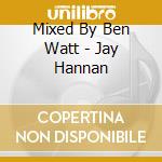 Mixed By Ben Watt - Jay Hannan cd