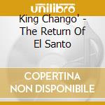 King Chango' - The Return Of El Santo cd musicale di CHANGO KING