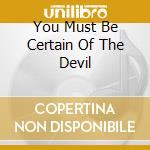You Must Be Certain Of The Devil cd