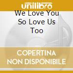 We Love You So Love Us Too cd