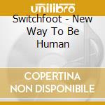 Switchfoot - New Way To Be Human cd musicale di Switchfoot