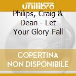 Philips, Craig & Dean - Let Your Glory Fall cd