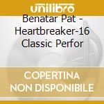 Benatar Pat - Heartbreaker-16 Classic Perfor cd musicale di BENATAR PAT