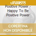 Positive Power - Happy To Be Positive Power cd