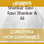 Shankar Ravi - Ravi Shankar & Ali cd musicale di Shankar Ravi