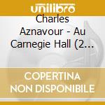 Charles Aznavour - Au Carnegie Hall (2 Cd) cd musicale di Charles Aznavour