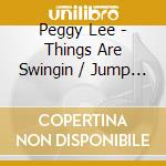 Peggy Lee - Things Are Swingin / Jump For Joy cd musicale di Peggy Lee