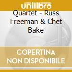 Quartet - Russ Freeman & Chet Bake cd musicale di BAKER CHET & RUSS F.