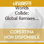 Worlds Collide: Global Remixes (2 Cd) cd
