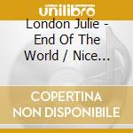 London Julie - End Of The World / Nice Girls cd musicale di London Julie