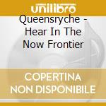 Queensryche - Hear In The Now Frontier cd musicale di QUEENSRYCHE