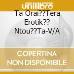 Ta Orai??Tera Erotik?? Ntou??Ta-V/A cd