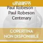 Paul Robeson - Paul Robeson Centenary cd musicale di Paul Robeson