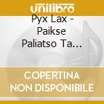 Pyx Lax - Paikse Paliatso Ta Tragoudia Sou Telionoun cd musicale di Pyx Lax