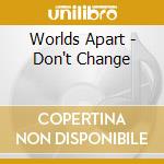 Worlds Apart - Don't Change cd musicale di Worlds Apart