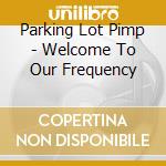 Parking Lot Pimp - Welcome To Our Frequency cd