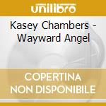 Kasey Chambers - Wayward Angel cd musicale di Kasey Chambers