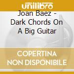 Joan Baez - Dark Chords On A Big Guitar cd musicale di Joan Baez