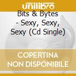 Bits & Bytes - Sexy, Sexy, Sexy (Cd Single) cd musicale di Bits & Bytes