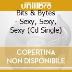Bits & Bytes - Sexy, Sexy, Sexy (Cd Single) cd