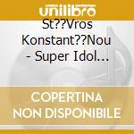 St??Vros Konstant??Nou - Super Idol 2004 cd