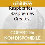 Raspberries - Raspberries Greatest cd musicale di Raspberries
