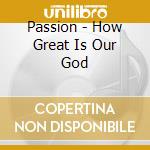 Passion - How Great Is Our God cd musicale di Passion