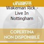 Wakeman Rick - Live In Nottingham cd musicale di Wakeman Rick