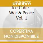 Ice Cube - War & Peace Vol. 1 cd musicale di Ice Cube