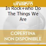 In Rock+who Do The Things We Are cd musicale di DEEP PURPLE