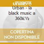 Urban - la black music a 360ï¿½ cd