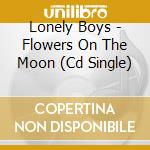 Lonely Boys - Flowers On The Moon (Cd Single) cd