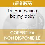 Do you wanna be my baby cd