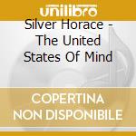 Silver Horace - The United States Of Mind cd musicale di SILVER HORACE
