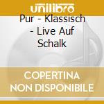Pur - Klassisch - Live Auf Schalk cd musicale di Pur