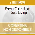 Kevin Mark Trail - Just Living cd