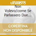Non Volevo/come Se Parlassero Due Am cd