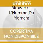 Alexis Hk - L'Homme Du Moment cd