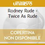 Rodney Rude - Twice As Rude cd musicale di Rodney Rude